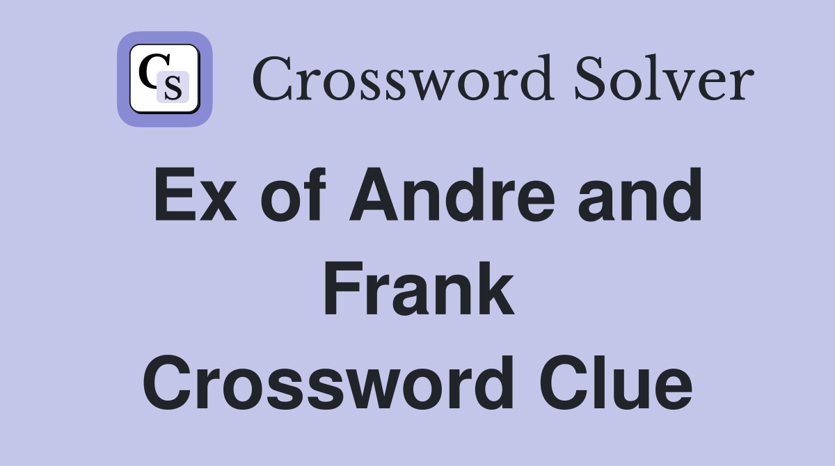 Ex of Andre and Frank Crossword Clue