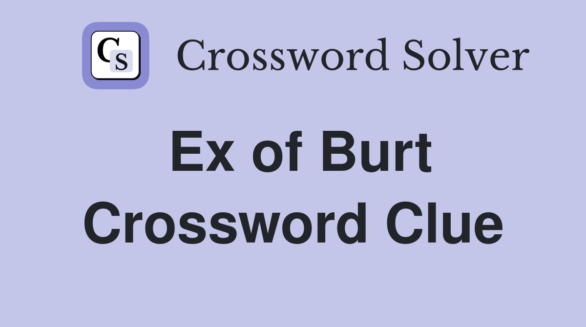 Ex of Burt Crossword Clue
