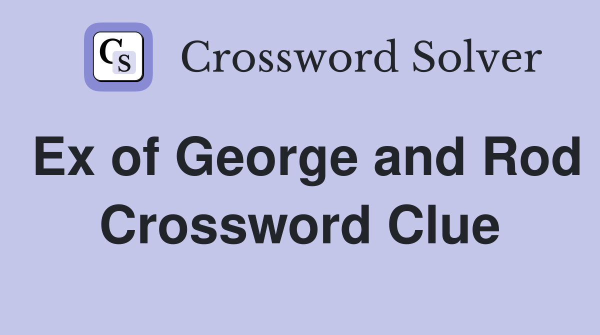 Ex of George and Rod Crossword Clue