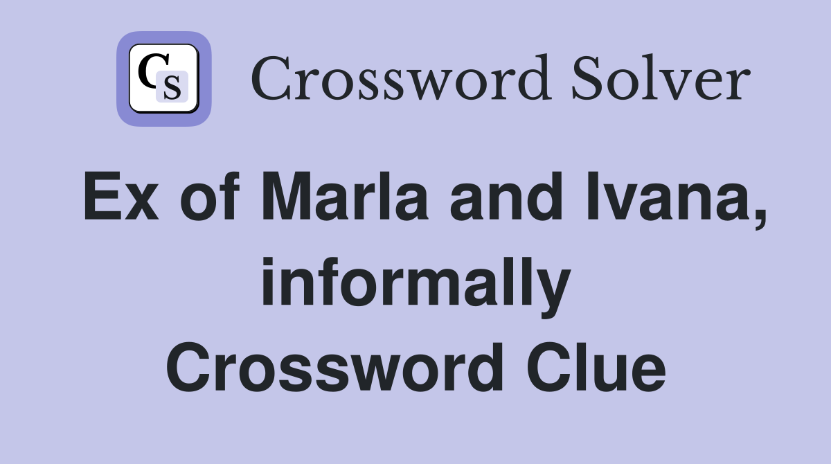 Ex of Marla and Ivana, informally Crossword Clue