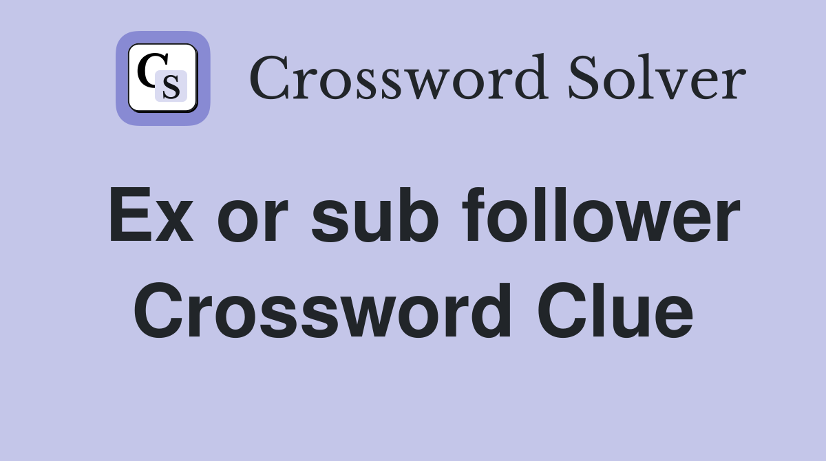 Ex or sub follower Crossword Clue