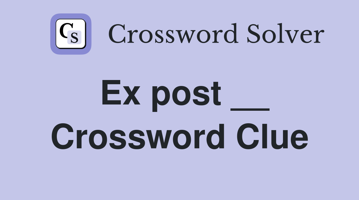 Ex post __ Crossword Clue