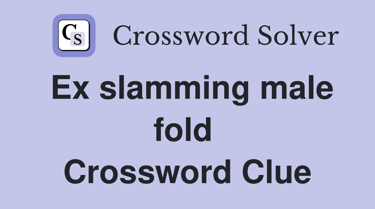 Ex slamming male fold  Crossword Clue