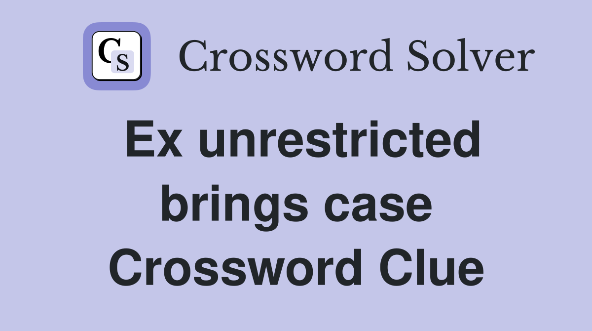 Ex unrestricted brings case Crossword Clue