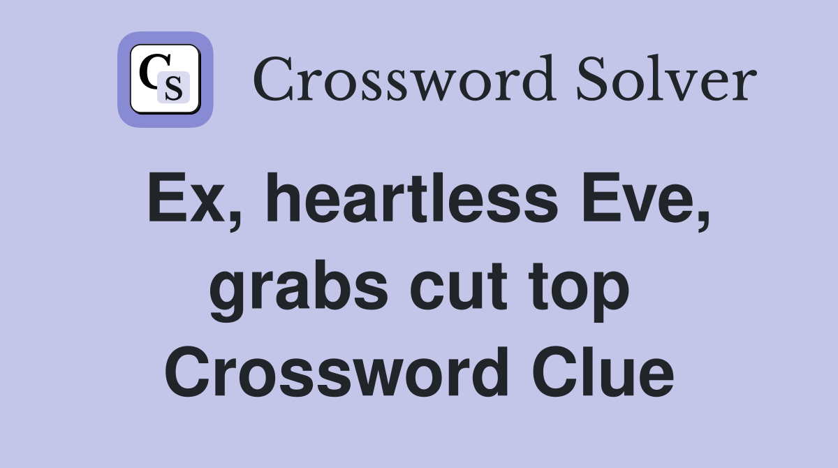 Ex, heartless Eve, grabs cut top Crossword Clue
