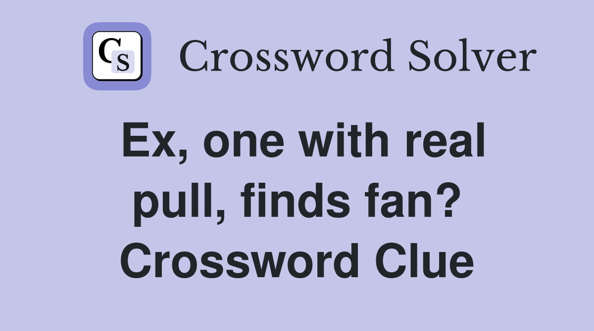 Ex, one with real pull, finds fan? Crossword Clue