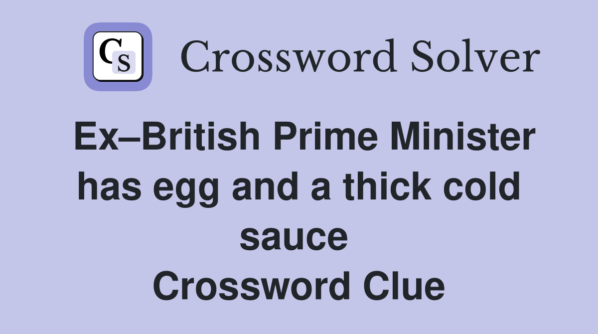 Ex–British Prime Minister has egg and a thick cold sauce  Crossword Clue