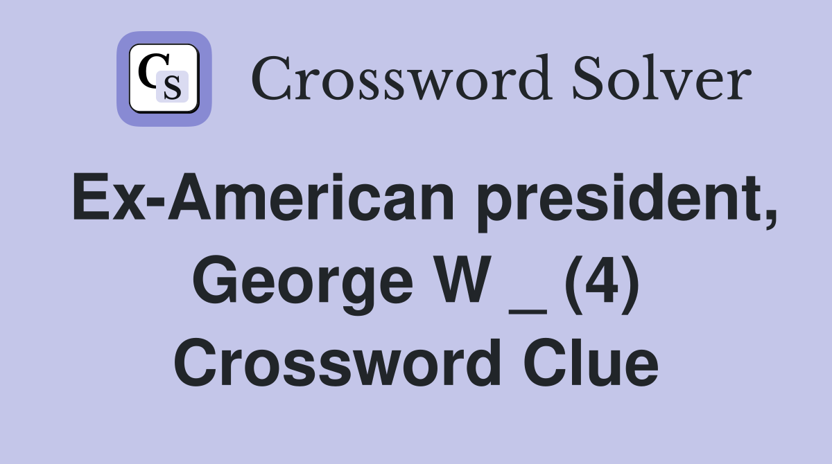 Ex-American president, George W _ (4) Crossword Clue