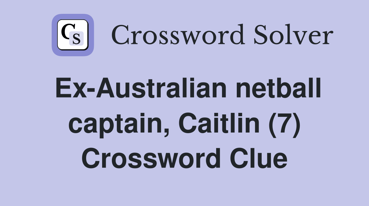 Ex-Australian netball captain, Caitlin (7) Crossword Clue
