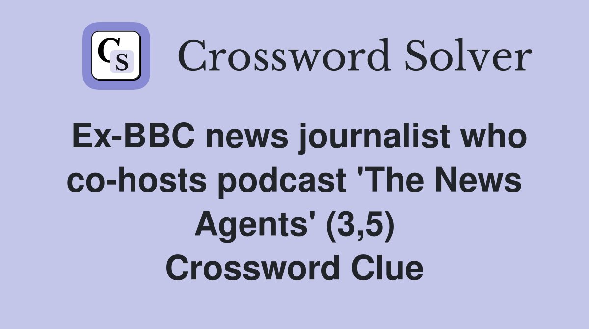 Ex-BBC news journalist who co-hosts podcast 'The News Agents' (3,5) Crossword Clue