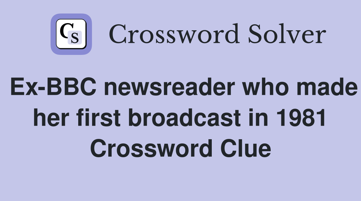 Ex-BBC newsreader who made her first broadcast in 1981 Crossword Clue