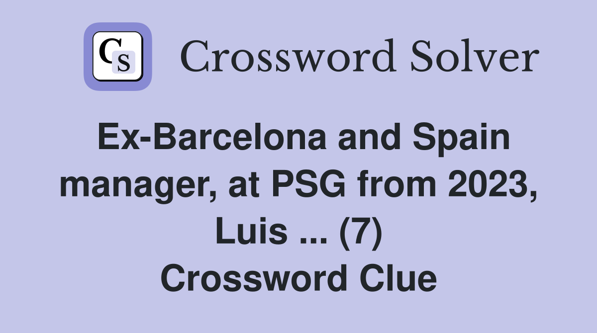 Ex-Barcelona and Spain manager, at PSG from 2023, Luis ... (7) Crossword Clue