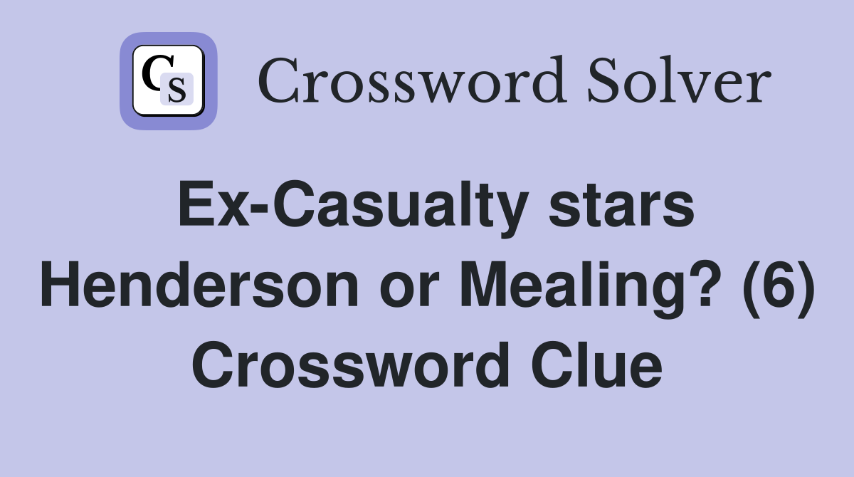 Ex-Casualty stars Henderson or Mealing? (6) Crossword Clue