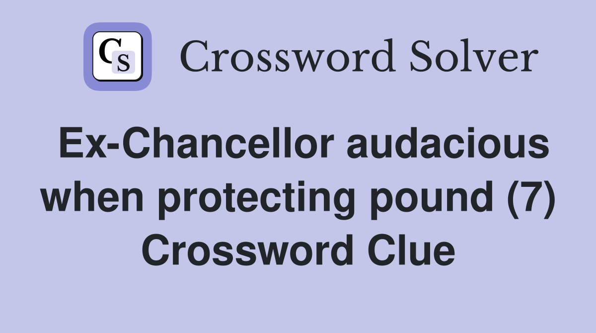 Ex-Chancellor audacious when protecting pound (7) Crossword Clue