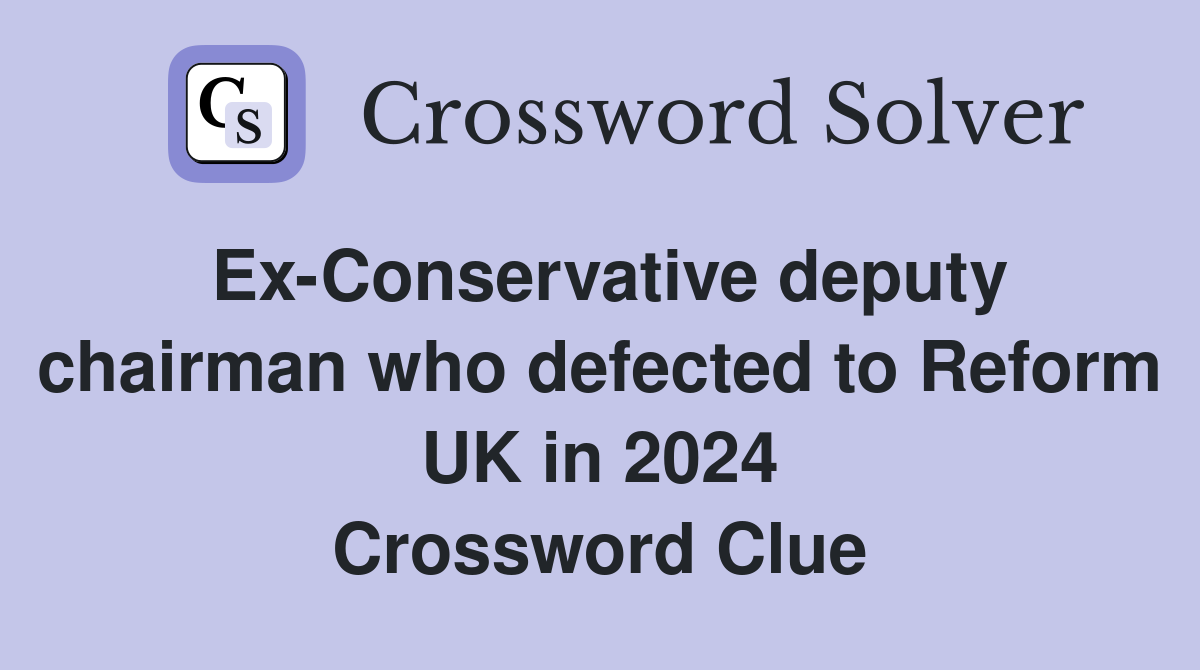Ex-Conservative deputy chairman who defected to Reform UK in 2024 Crossword Clue