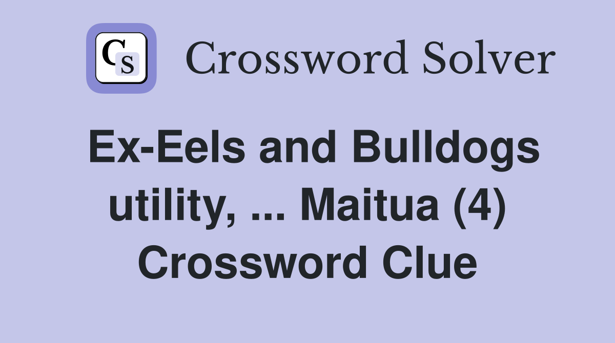 Ex-Eels and Bulldogs utility, ... Maitua (4) Crossword Clue