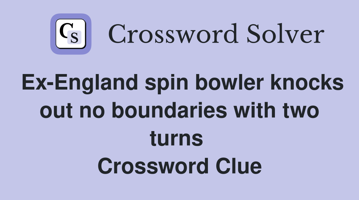 Ex-England spin bowler knocks out no boundaries with two turns  Crossword Clue