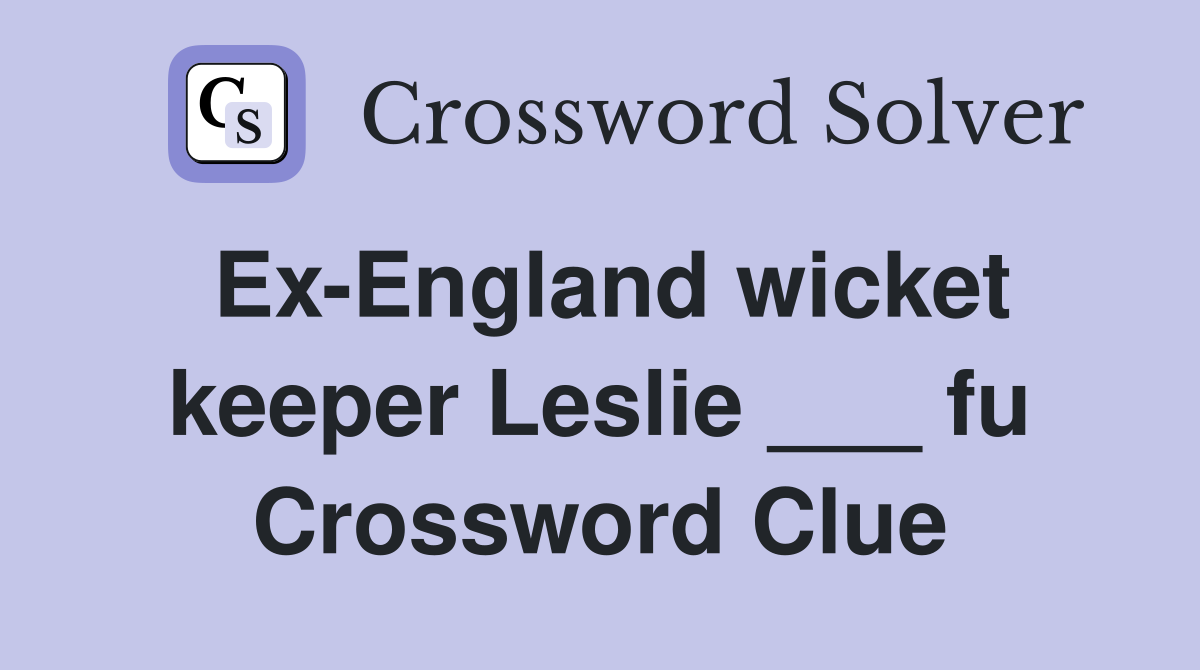 Ex-England wicket keeper Leslie ___ fu Crossword Clue