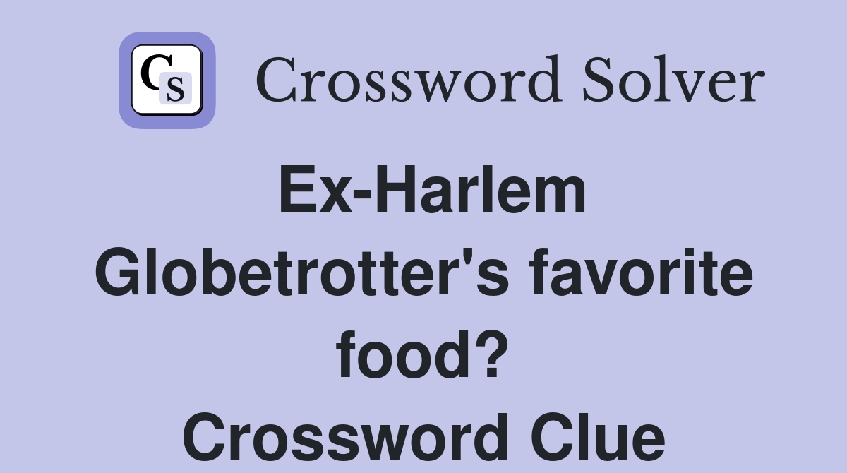 Ex-Harlem Globetrotter's favorite food? Crossword Clue