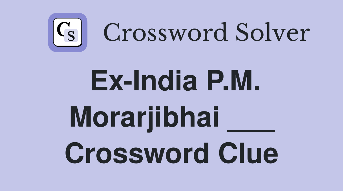Ex-India P.M. Morarjibhai ___ Crossword Clue