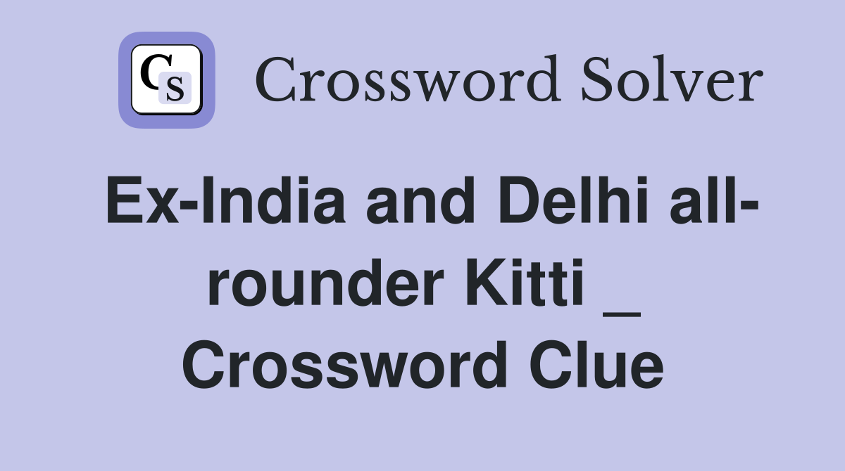 Ex-India and Delhi all- rounder Kitti _ Crossword Clue