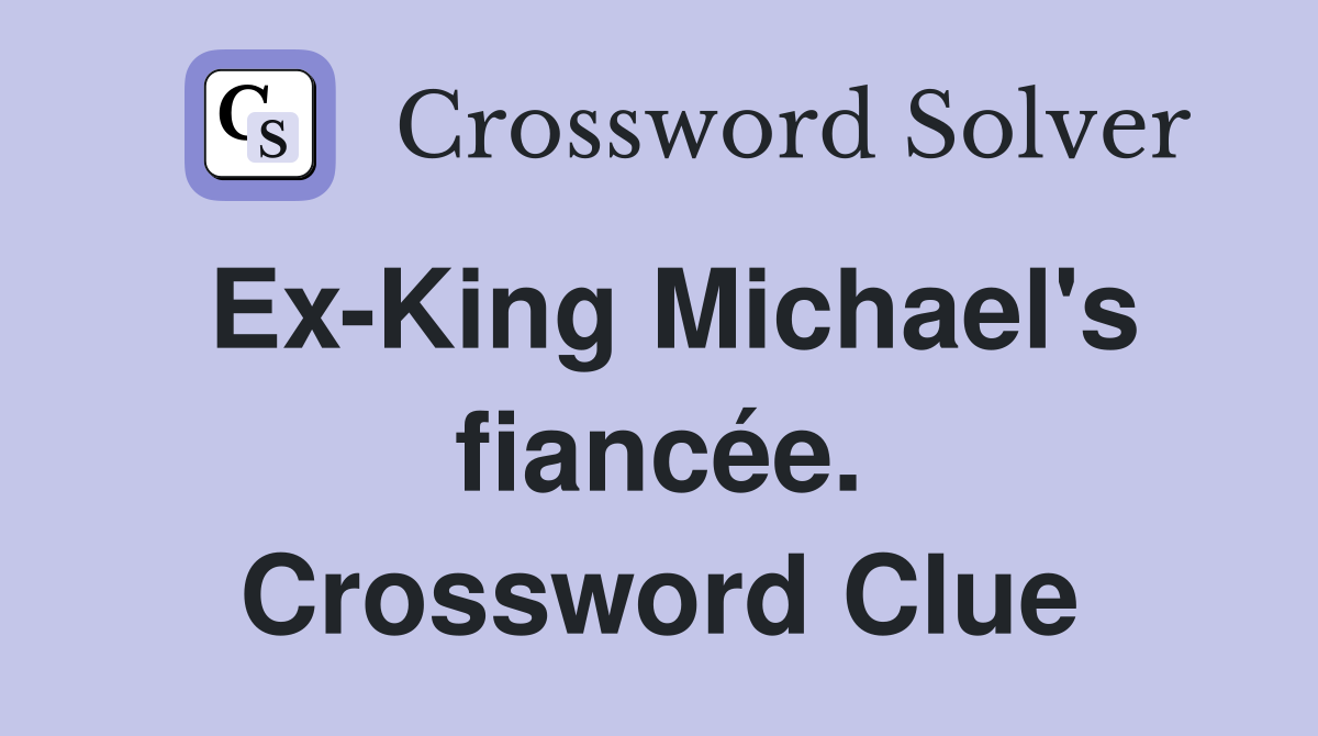 Ex-King Michael's fiancée. Crossword Clue