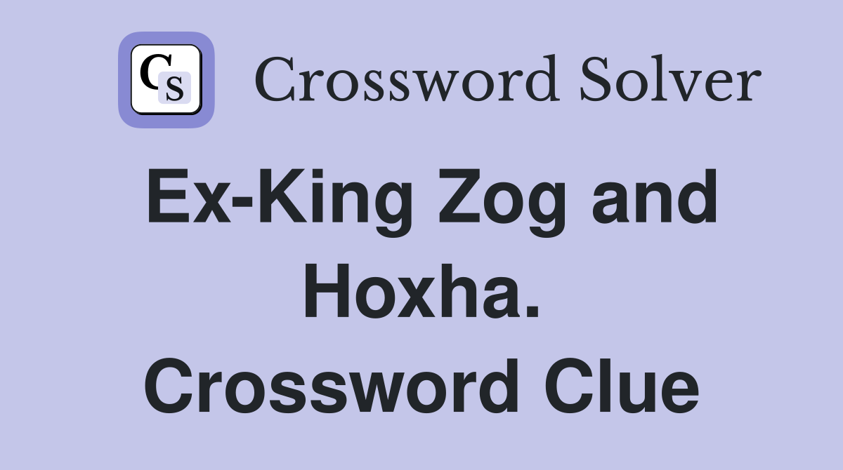 Ex-King Zog and Hoxha. Crossword Clue