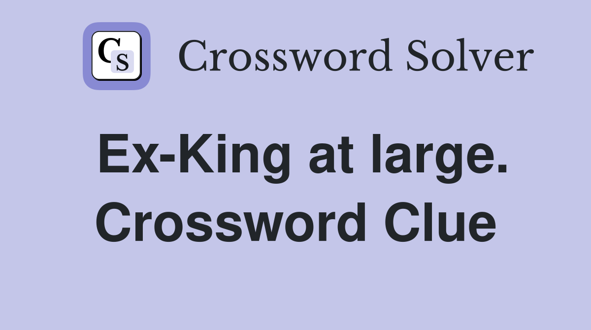 Ex-King at large. Crossword Clue