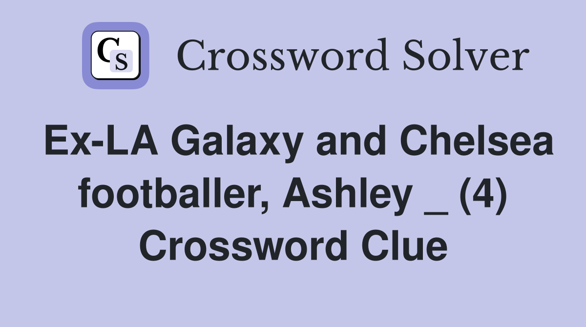 Ex-LA Galaxy and Chelsea footballer, Ashley _ (4) Crossword Clue