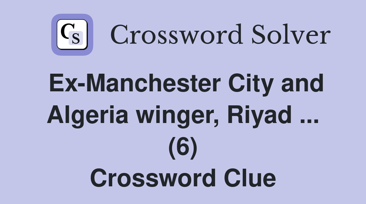 Ex-Manchester City and Algeria winger, Riyad ... (6) Crossword Clue