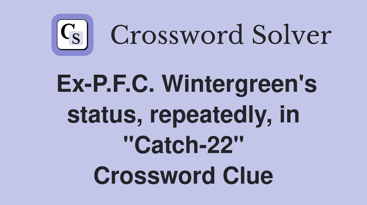 Ex-P.F.C. Wintergreen's status, repeatedly, in "Catch-22" Crossword Clue