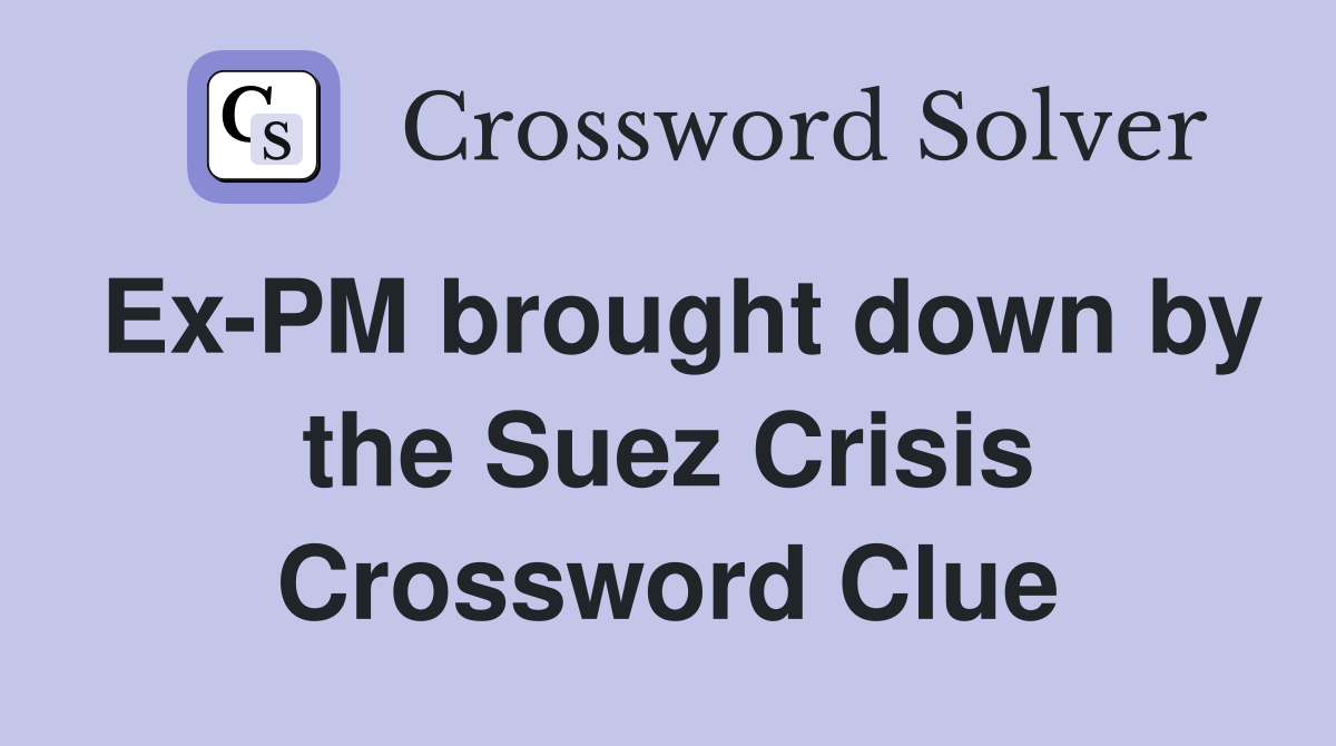 Ex-PM brought down by the Suez Crisis Crossword Clue
