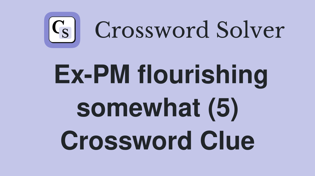 Ex-PM flourishing somewhat (5) Crossword Clue