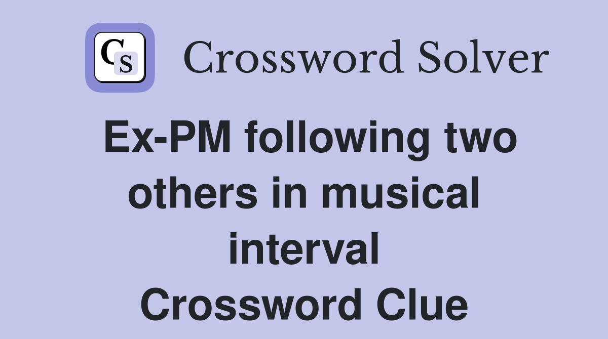 Ex-PM following two others in musical interval Crossword Clue
