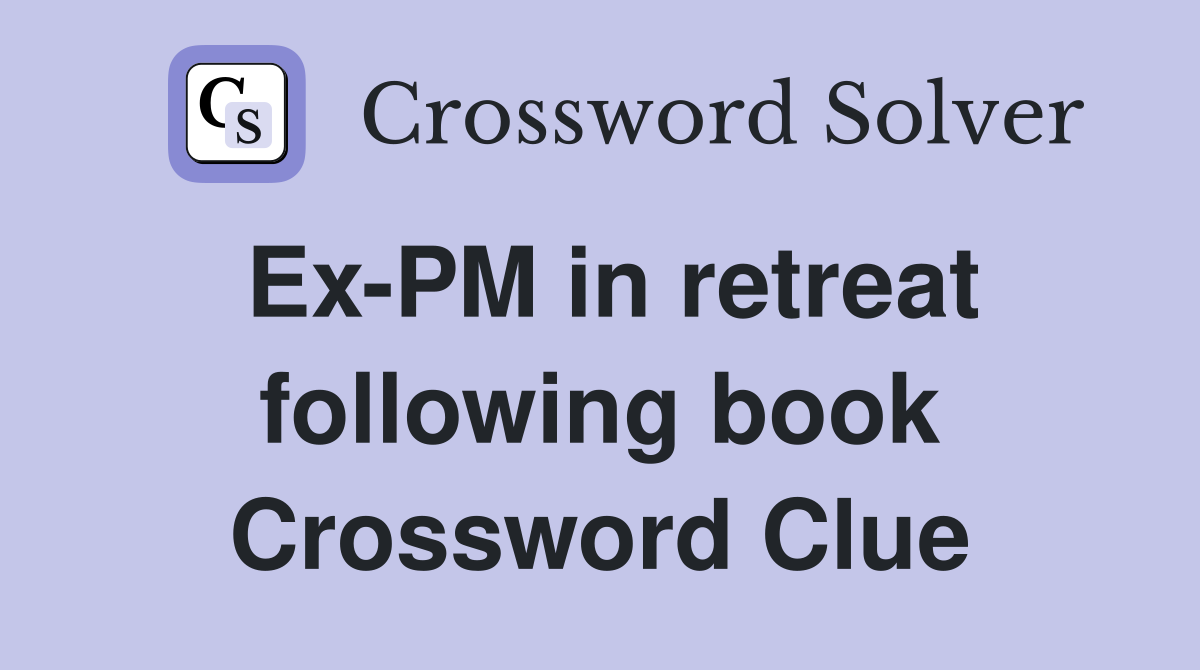 Ex-PM in retreat following book Crossword Clue