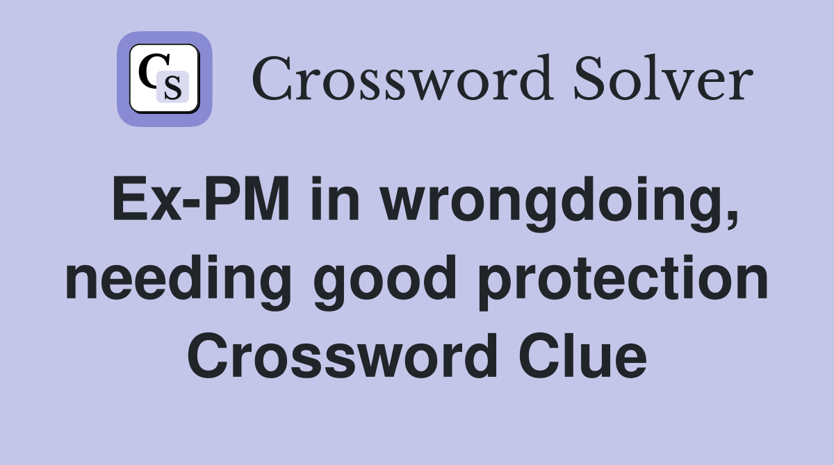 Ex-PM in wrongdoing, needing good protection Crossword Clue