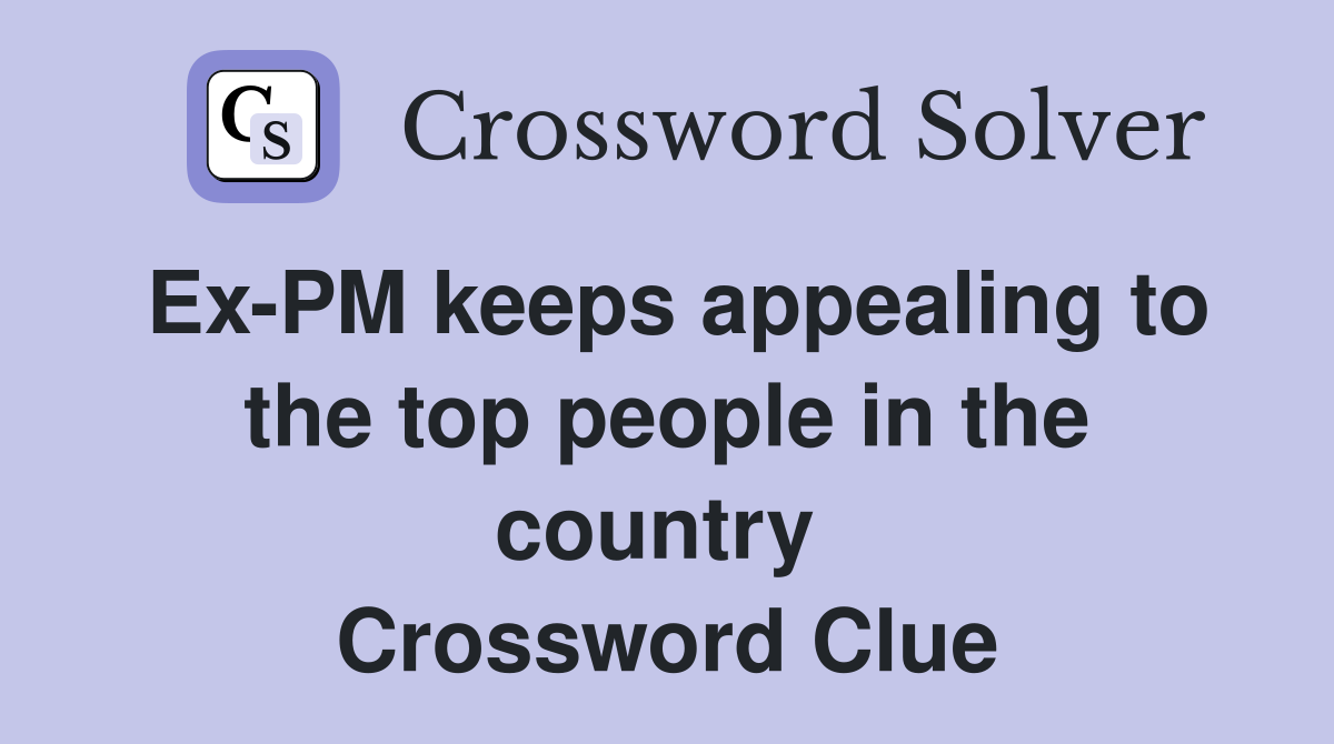 Ex-PM keeps appealing to the top people in the country  Crossword Clue