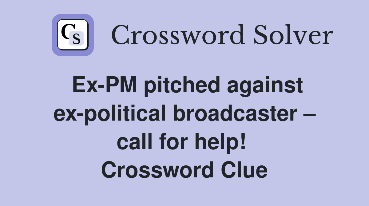 Ex-PM pitched against ex-political broadcaster – call for help!  Crossword Clue