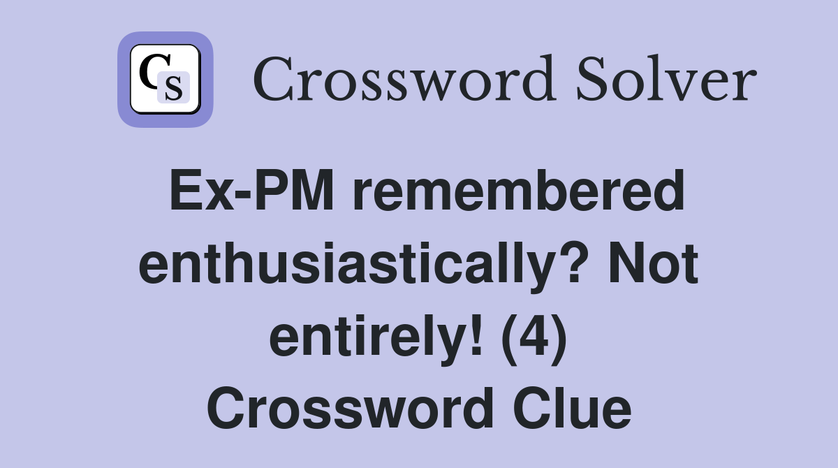 Ex-PM remembered enthusiastically? Not entirely! (4) Crossword Clue
