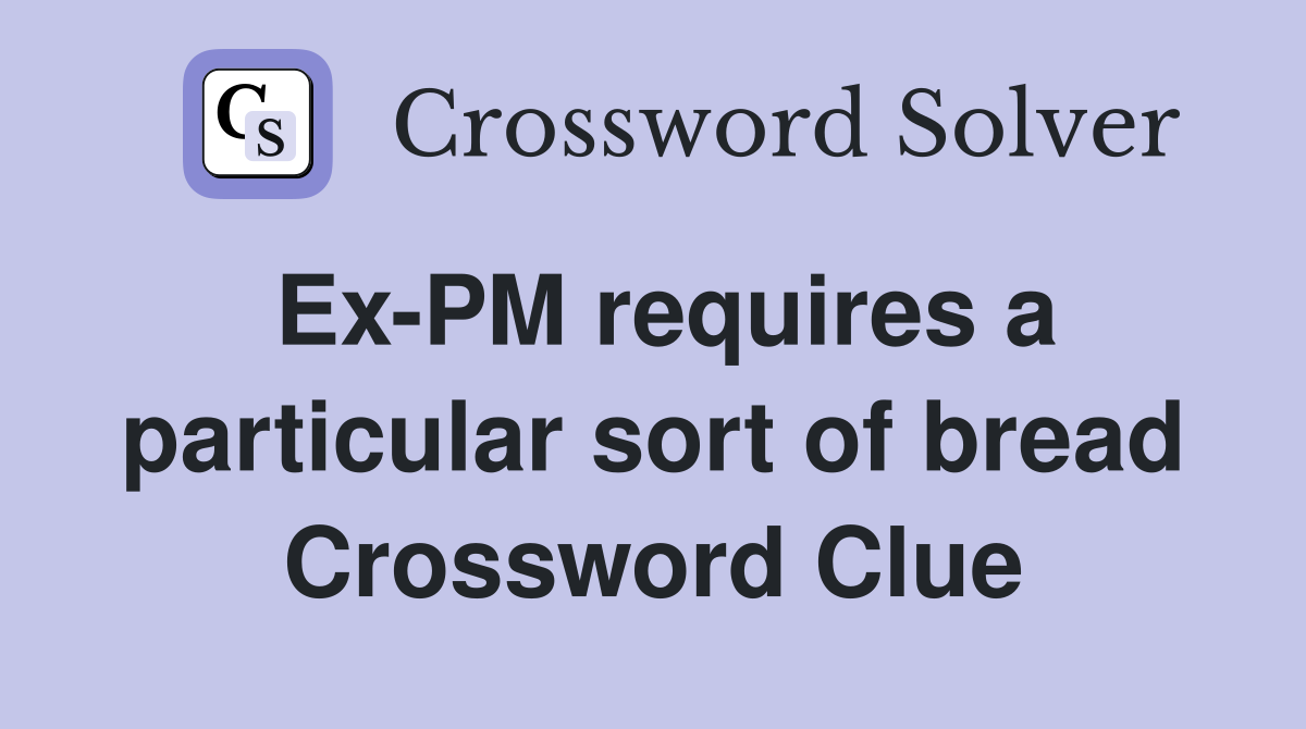 Ex-PM requires a particular sort of bread Crossword Clue