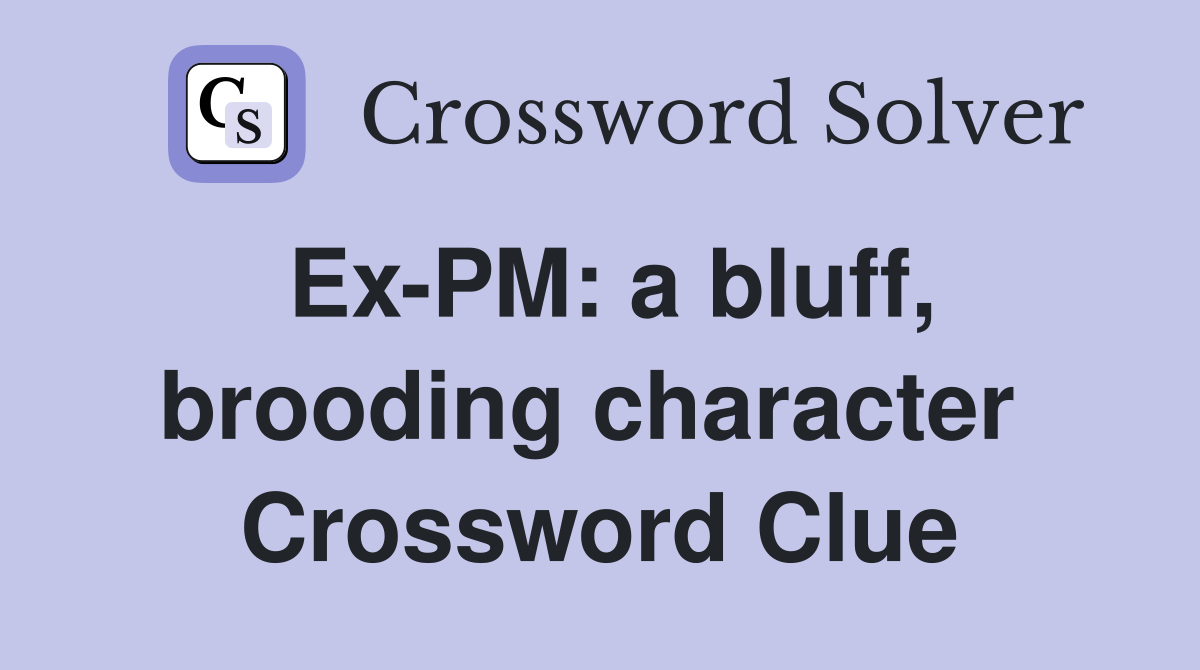 Ex-PM: a bluff, brooding character  Crossword Clue