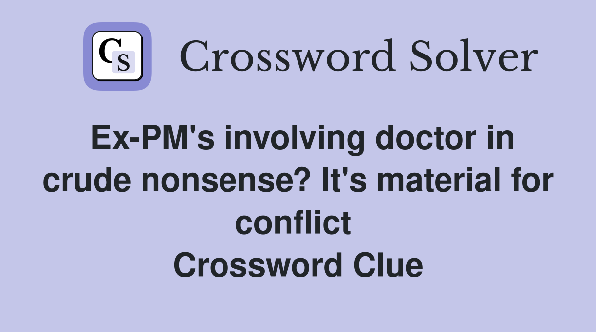 Ex-PM's involving doctor in crude nonsense? It's material for conflict  Crossword Clue
