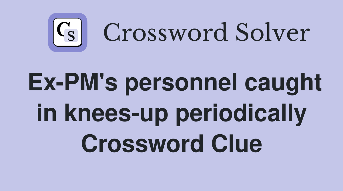 Ex-PM's personnel caught in knees-up periodically Crossword Clue