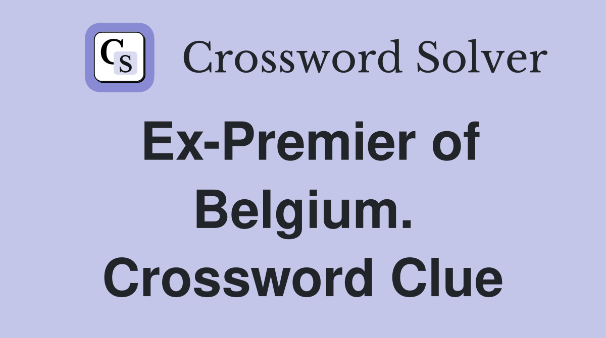 Ex-Premier of Belgium. Crossword Clue