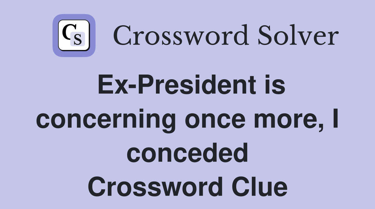 Ex-President is concerning once more, I conceded Crossword Clue