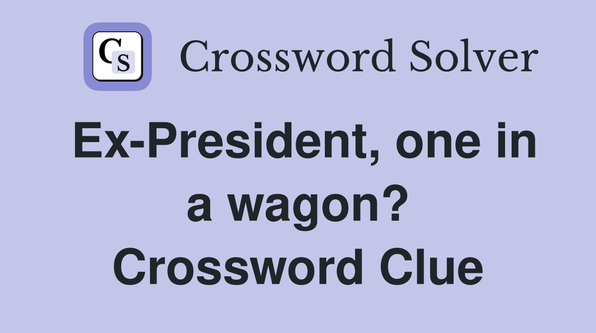 Ex-President, one in a wagon? Crossword Clue