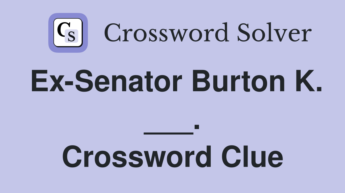 Ex-Senator Burton K. ___. Crossword Clue