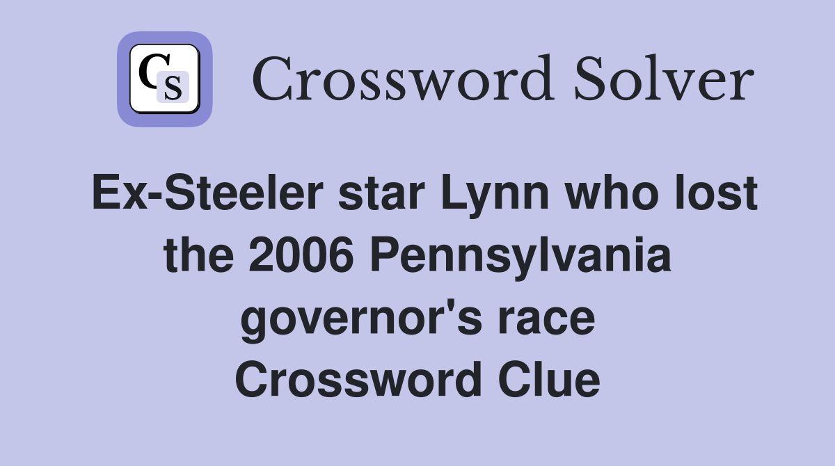 Ex-Steeler star Lynn who lost the 2006 Pennsylvania governor's race Crossword Clue