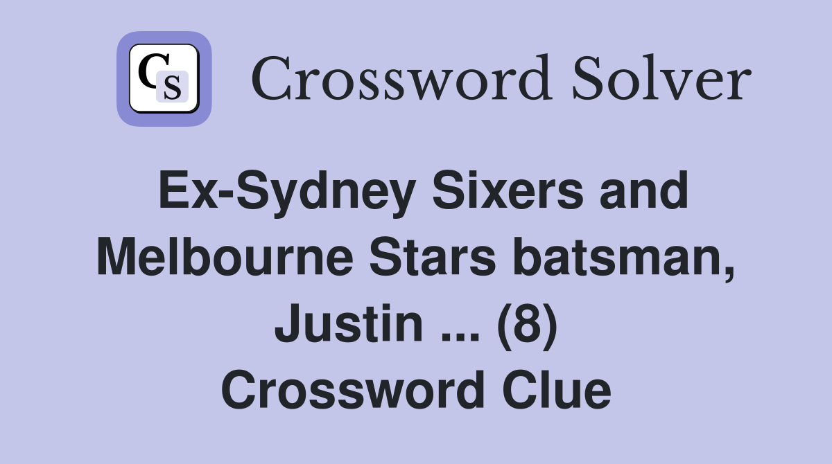 Ex-Sydney Sixers and Melbourne Stars batsman, Justin ... (8) Crossword Clue