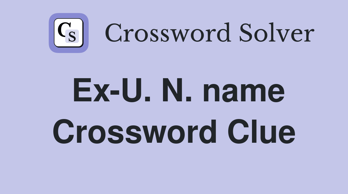 Ex-U. N. name Crossword Clue